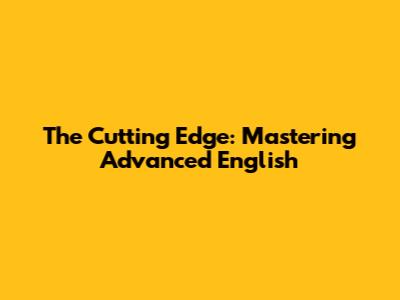 The Cutting Edge: Mastering Advanced English