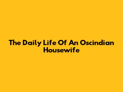 The Daily Life Of An Oscindian Housewife