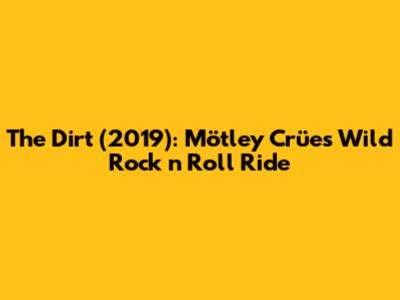 The Dirt (2019): Mötley Crüe's Wild Rock 'n' Roll Ride