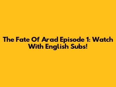 The Fate Of Arad Episode 1: Watch With English Subs!