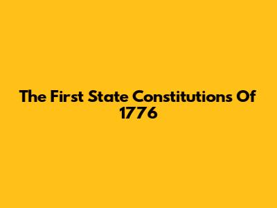 The First State Constitutions Of 1776
