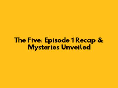 The Five: Episode 1 Recap & Mysteries Unveiled