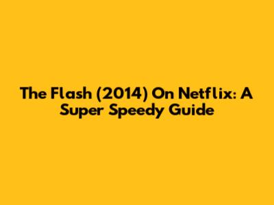 The Flash (2014) On Netflix: A Super Speedy Guide