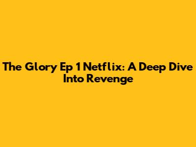 The Glory Ep 1 Netflix: A Deep Dive Into Revenge