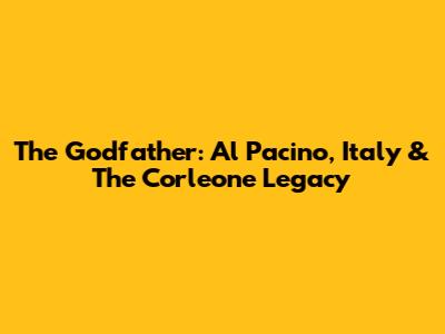 The Godfather: Al Pacino, Italy & The Corleone Legacy