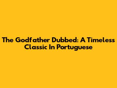 The Godfather Dubbed: A Timeless Classic In Portuguese