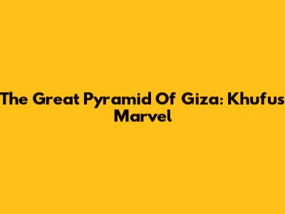 The Great Pyramid Of Giza: Khufu's Marvel