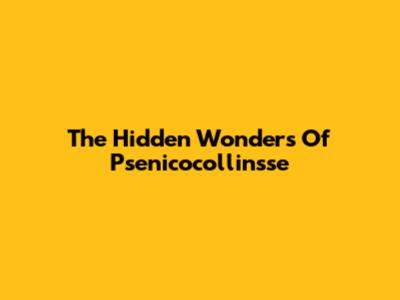 The Hidden Wonders Of Psenicocollinsse