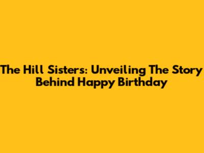 The Hill Sisters: Unveiling The Story Behind 'Happy Birthday'