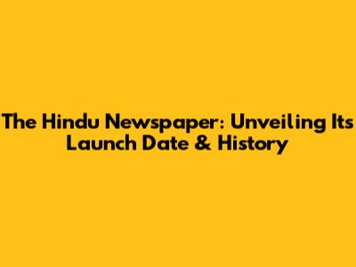 The Hindu Newspaper: Unveiling Its Launch Date & History
