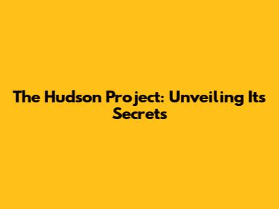 The Hudson Project: Unveiling Its Secrets