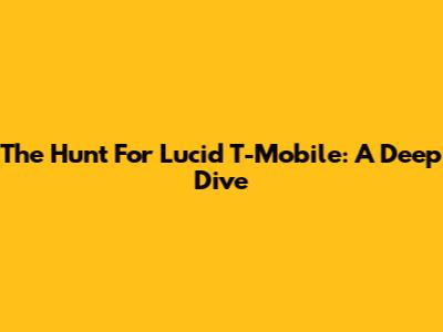 The Hunt For Lucid T-Mobile: A Deep Dive