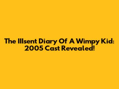 The IIIsent Diary Of A Wimpy Kid: 2005 Cast Revealed!
