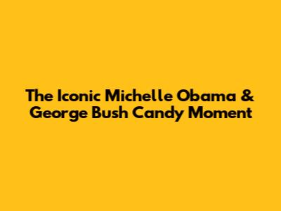 The Iconic Michelle Obama & George Bush Candy Moment
