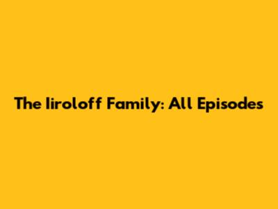 The Iiroloff Family: All Episodes
