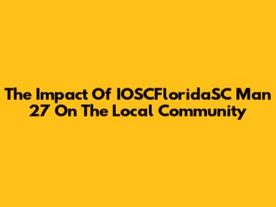 The Impact Of IOSCFloridaSC Man 27 On The Local Community