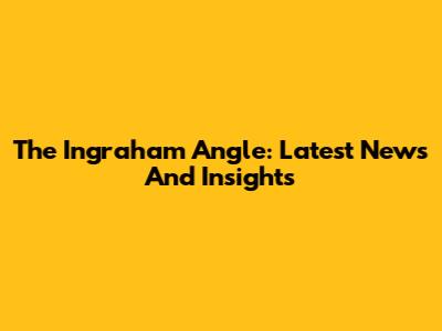 The Ingraham Angle: Latest News And Insights