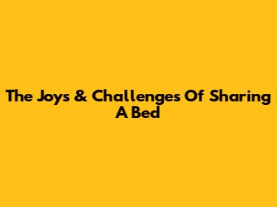 The Joys & Challenges Of Sharing A Bed