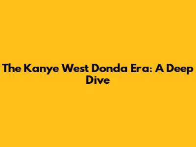 The Kanye West Donda Era: A Deep Dive