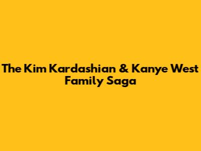 The Kim Kardashian & Kanye West Family Saga