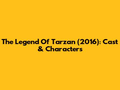 The Legend Of Tarzan (2016): Cast & Characters