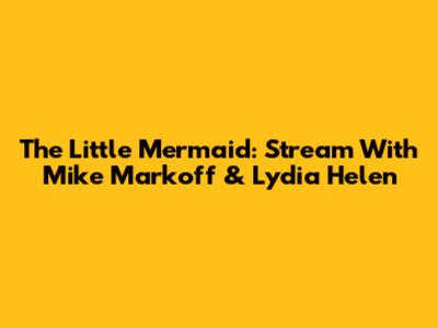 The Little Mermaid: Stream With Mike Markoff & Lydia Helen