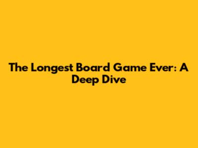The Longest Board Game Ever: A Deep Dive