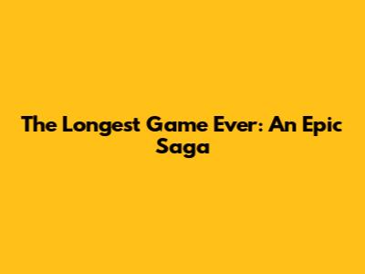 The Longest Game Ever: An Epic Saga