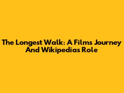 The Longest Walk: A Film's Journey And Wikipedia's Role