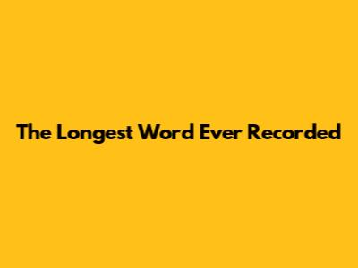 The Longest Word Ever Recorded
