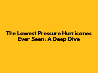 The Lowest Pressure Hurricanes Ever Seen: A Deep Dive