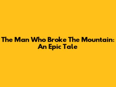 The Man Who Broke The Mountain: An Epic Tale