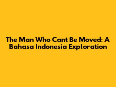 The Man Who Can't Be Moved: A Bahasa Indonesia Exploration