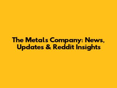 The Metals Company: News, Updates & Reddit Insights