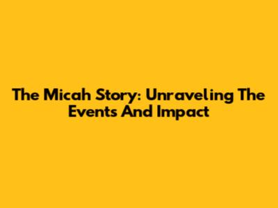 The Micah Story: Unraveling The Events And Impact