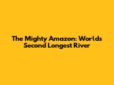 The Mighty Amazon: World's Second Longest River