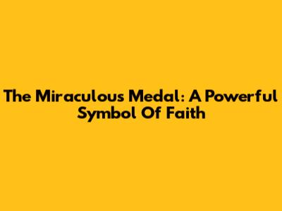 The Miraculous Medal: A Powerful Symbol Of Faith
