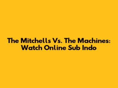 The Mitchells Vs. The Machines: Watch Online Sub Indo
