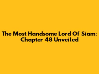 The Most Handsome Lord Of Siam: Chapter 48 Unveiled