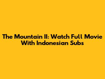The Mountain II: Watch Full Movie With Indonesian Subs