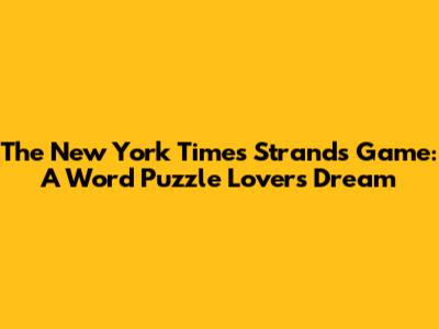 The New York Times Strands Game: A Word Puzzle Lover's Dream