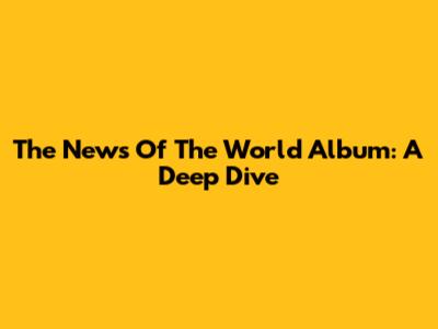 The News Of The World Album: A Deep Dive