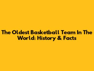 The Oldest Basketball Team In The World: History & Facts