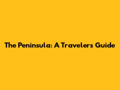 The Peninsula: A Traveler's Guide