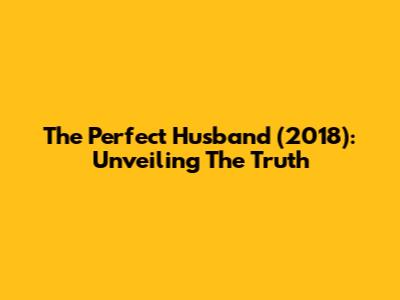 The Perfect Husband (2018): Unveiling The Truth