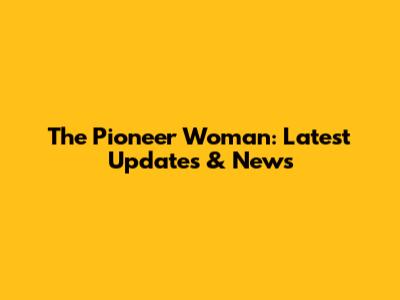 The Pioneer Woman: Latest Updates & News