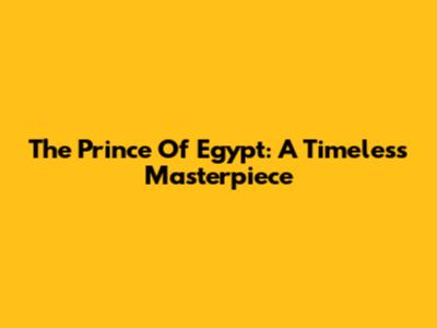 The Prince Of Egypt: A Timeless Masterpiece