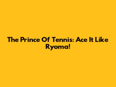 The Prince Of Tennis: Ace It Like Ryoma!