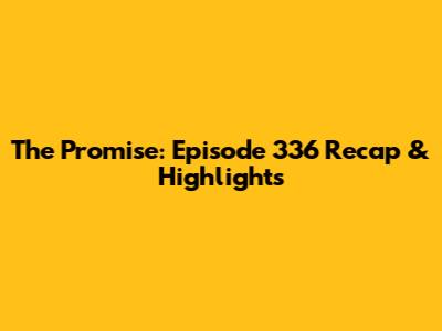 The Promise: Episode 336 Recap & Highlights