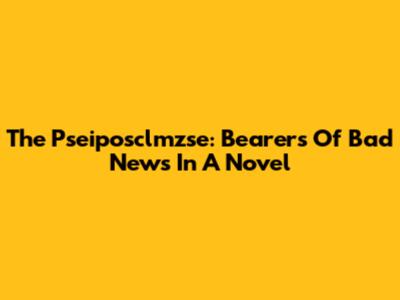 The Pseiposclmzse: Bearers Of Bad News In A Novel